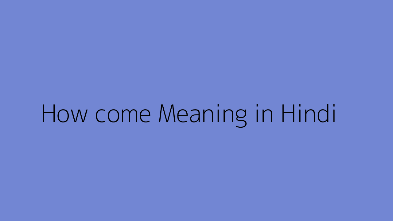  how come meaning in hindi
