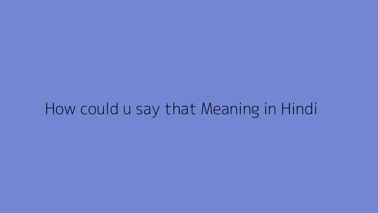 How could u say that meaning in Hindi