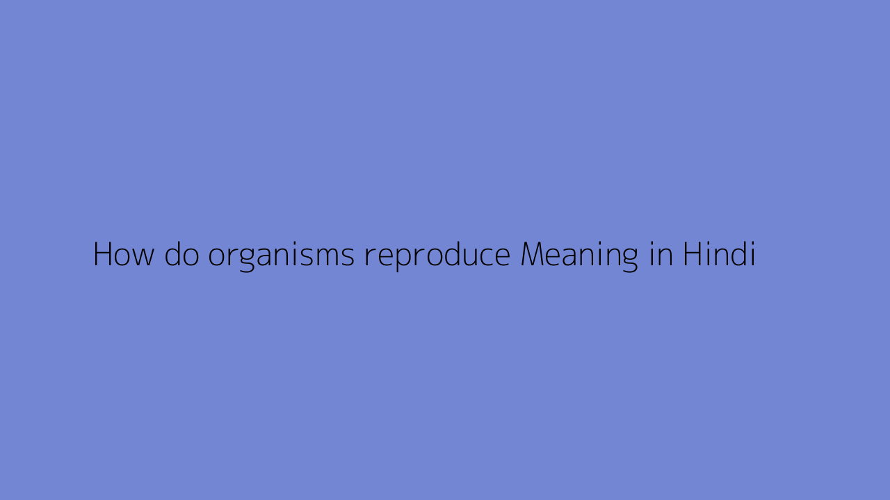 how-do-organisms-reproduce-meaning-in-hindi