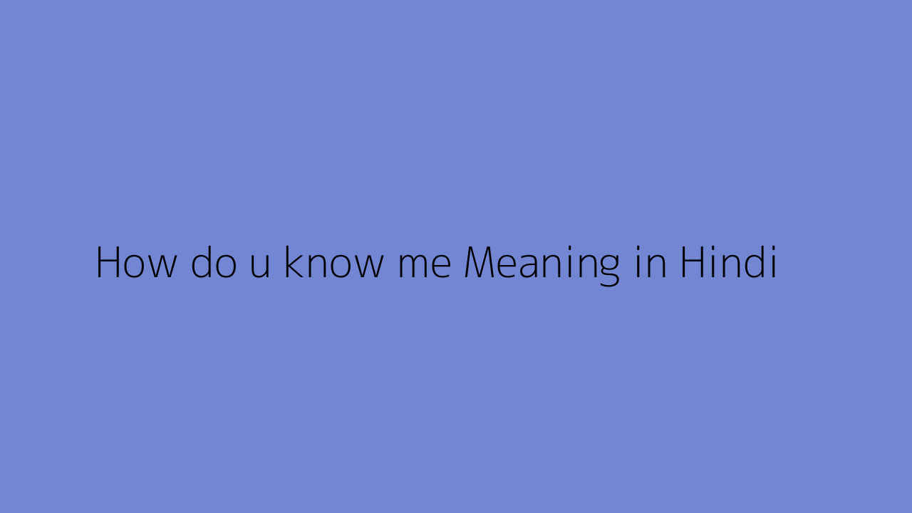 How do u know me meaning in Hindi