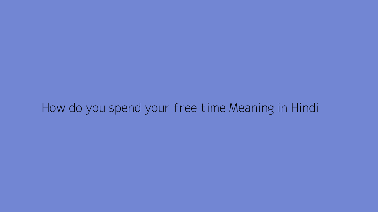 How do you spend your free time meaning in Hindi