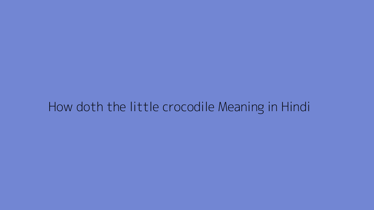 How doth the little crocodile meaning in Hindi