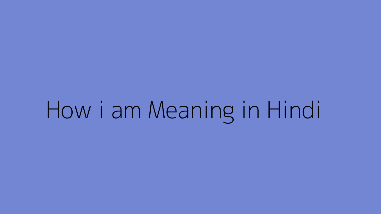 I Am Meaning In Hindi