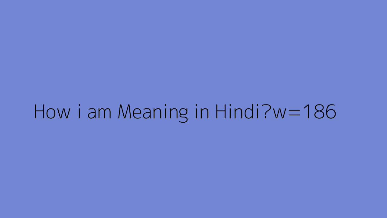 How I am Meaning In Hindi 