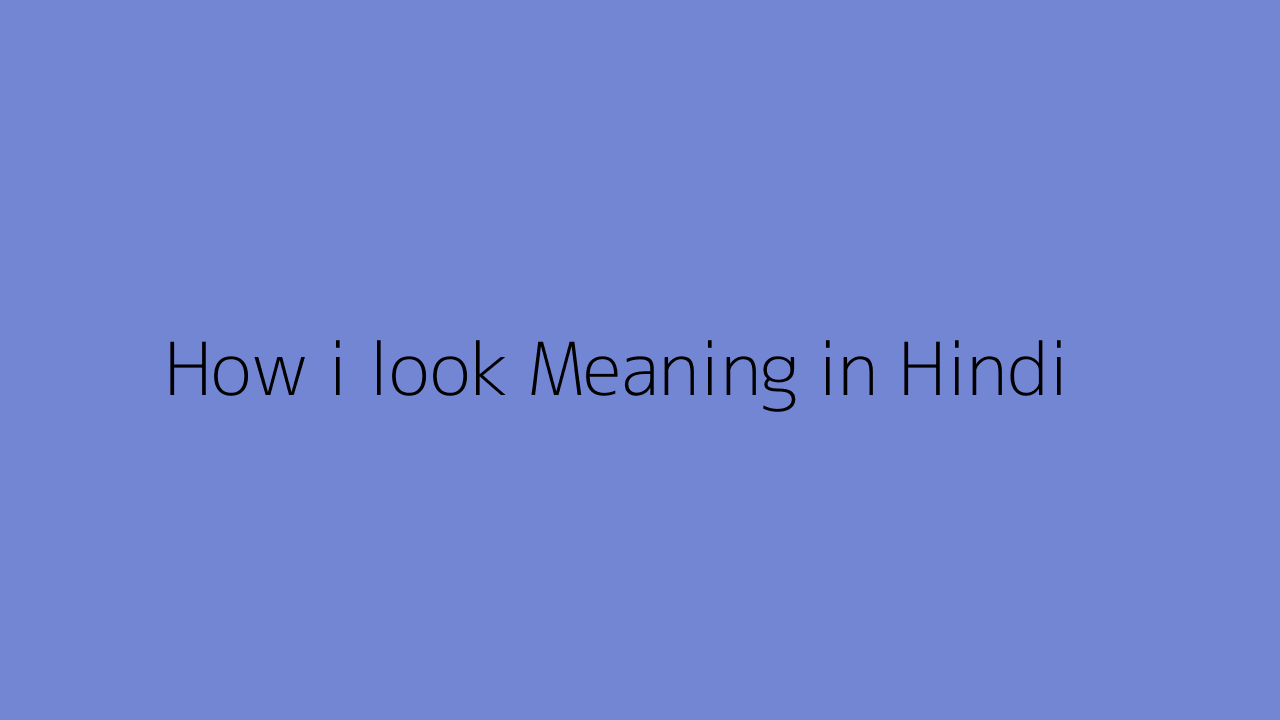 How I Look Meaning In Hindi
