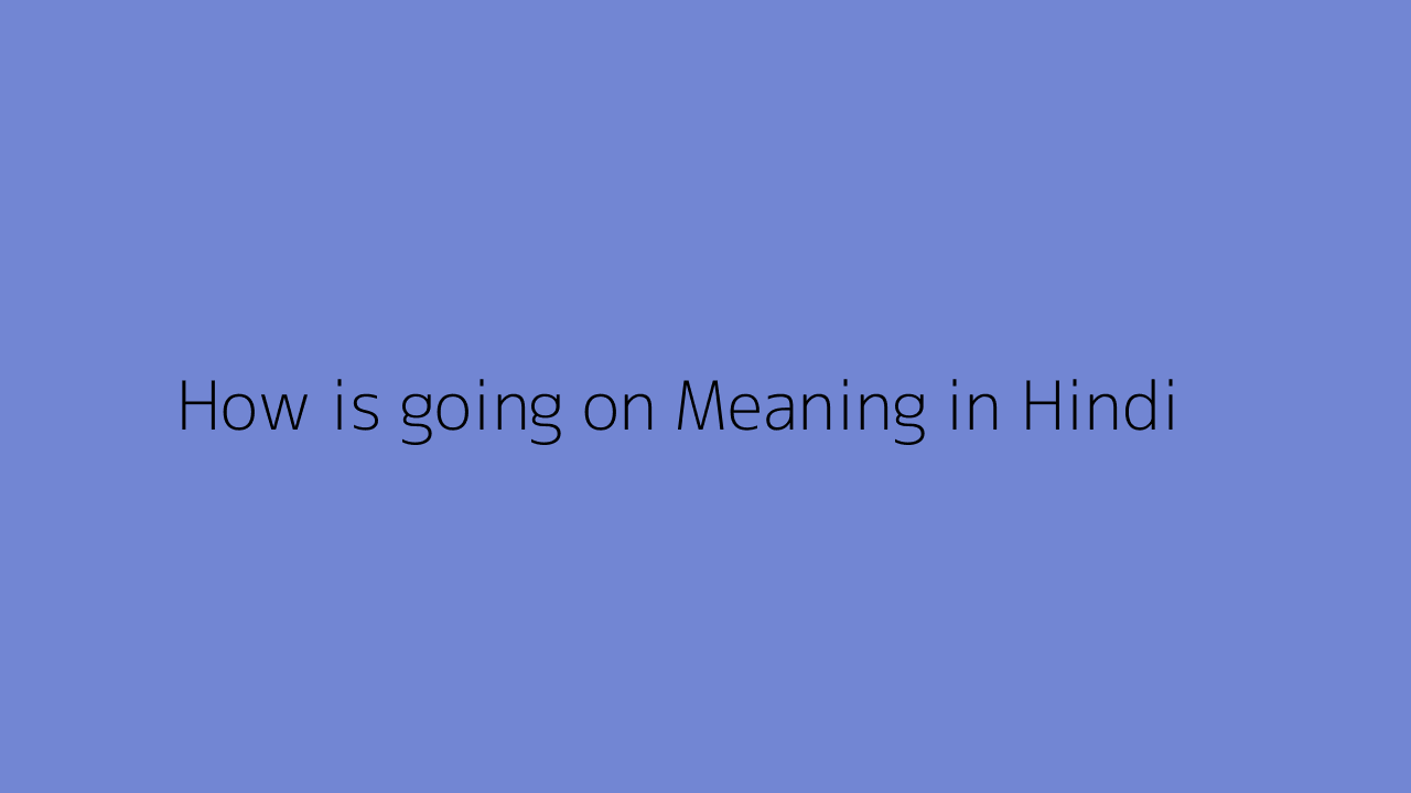 How is going on meaning in Hindi