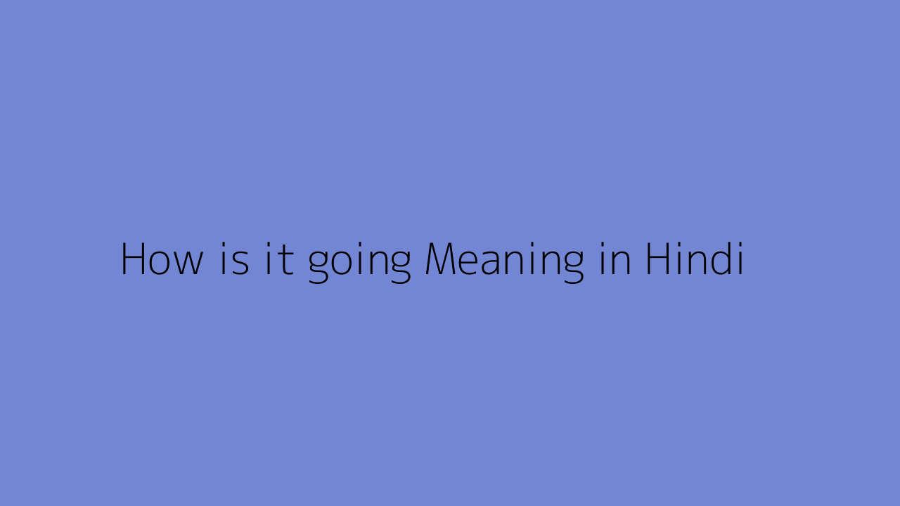 How Is It Going Meaning In Hindi