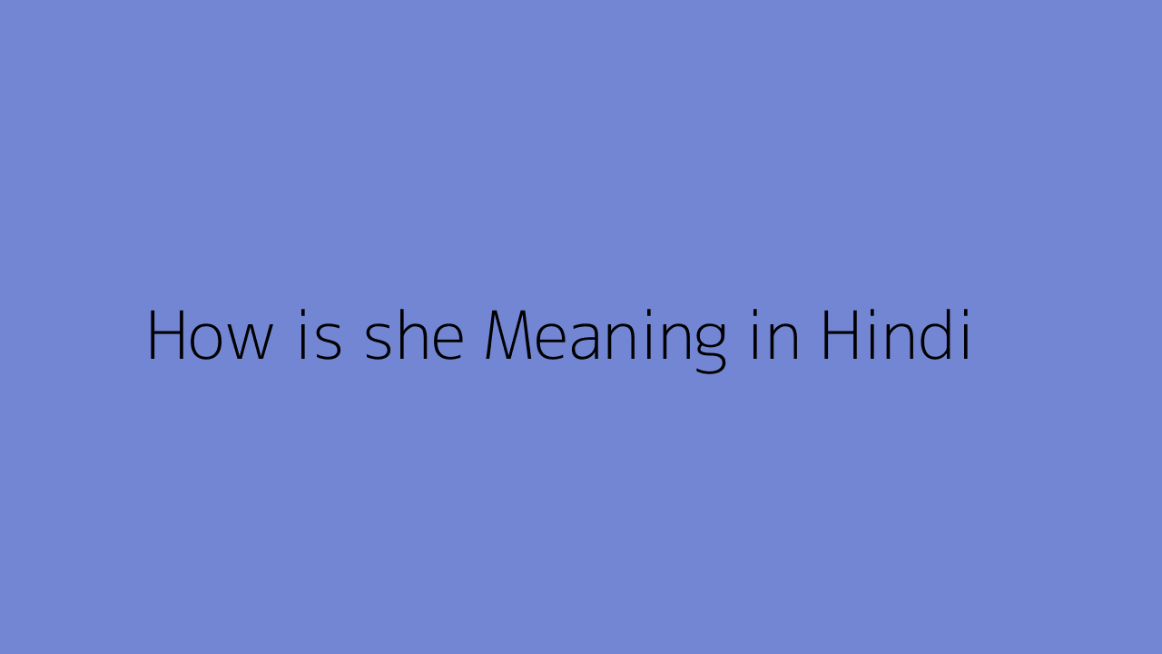 how-is-she-meaning-in-hindi