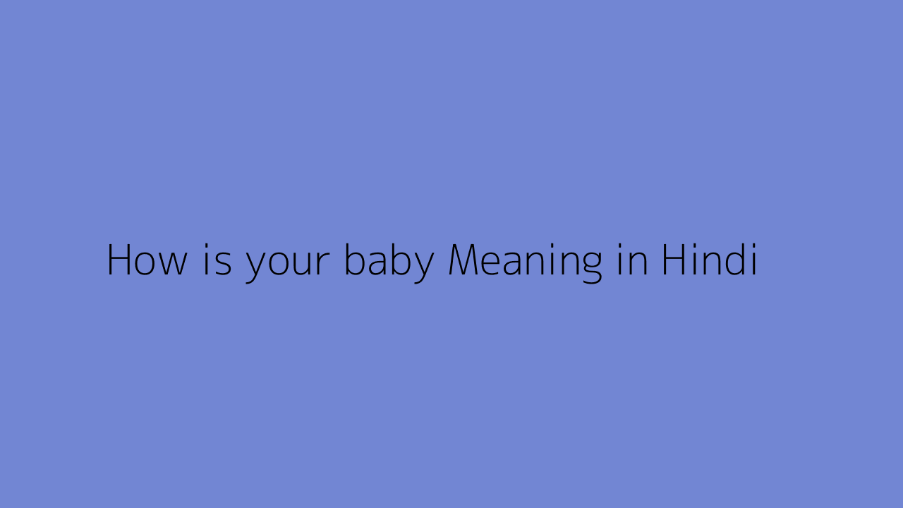 How is your baby meaning in Hindi