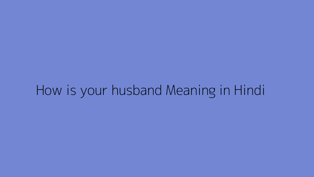 How is your husband meaning in Hindi