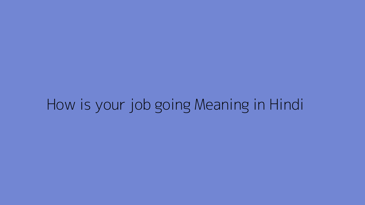 How is your job going meaning in Hindi