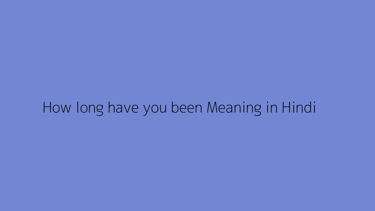 How long have you been meaning in Hindi