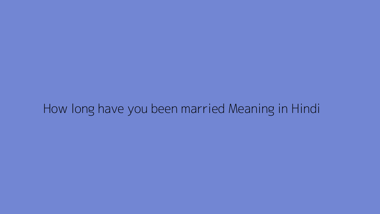 How long have you been married meaning in Hindi
