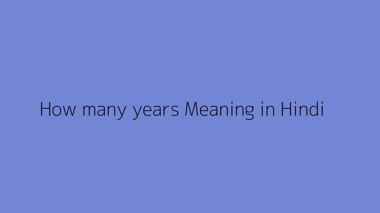 How Many Years Meaning In Hindi