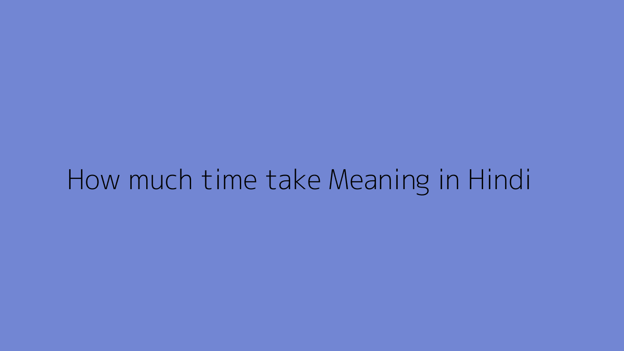 How much time take meaning in Hindi
