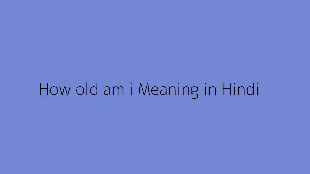 How old am i meaning in Hindi