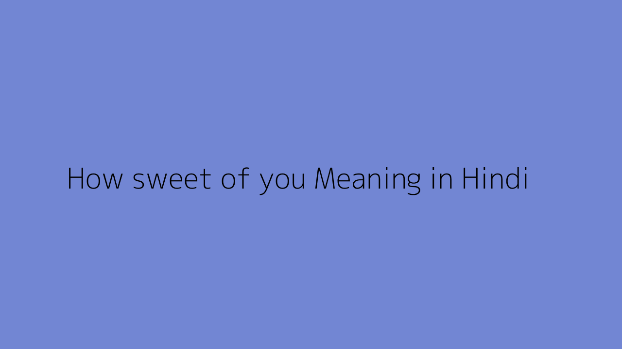 How sweet of you meaning in Hindi