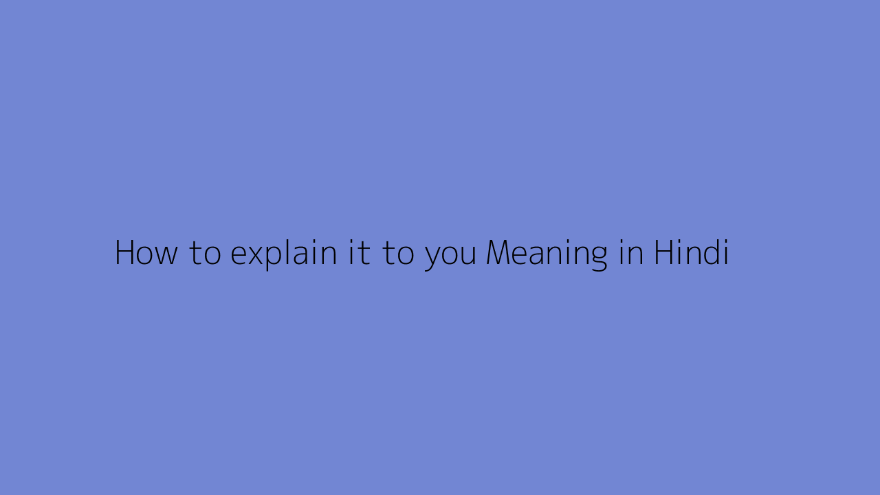 How to explain it to you meaning in Hindi