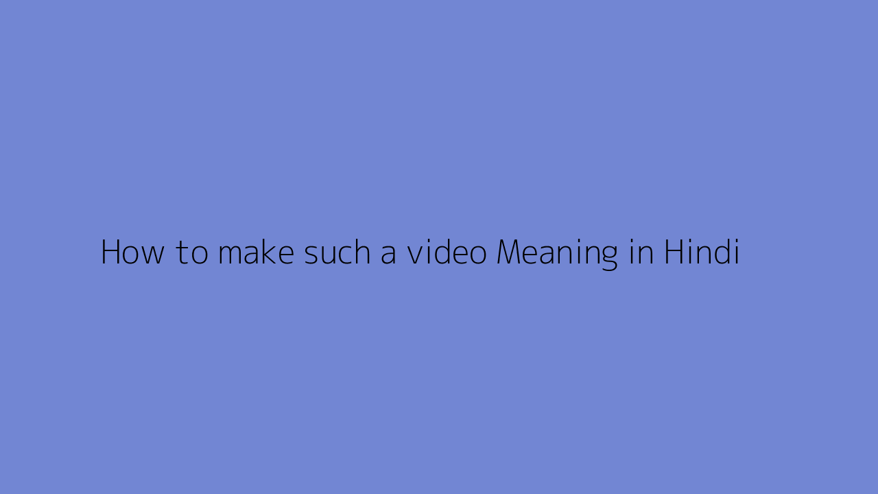 How to make such a video meaning in Hindi