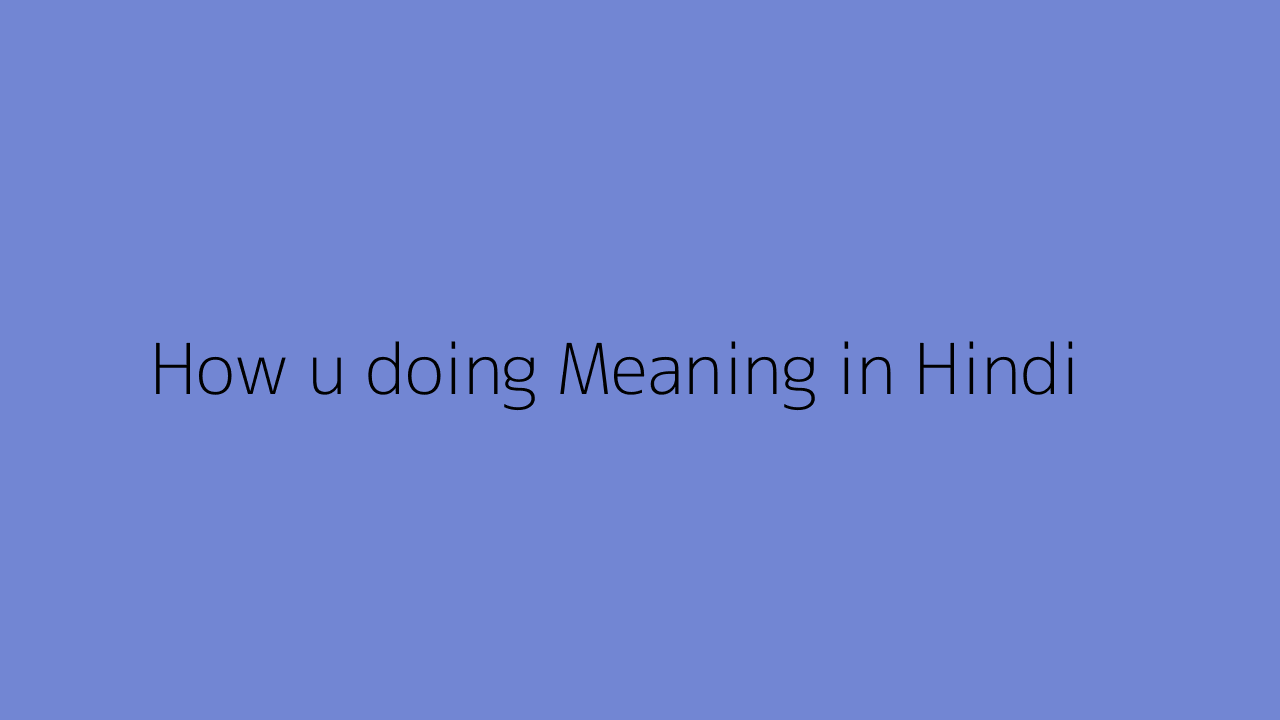 How u doing meaning in Hindi