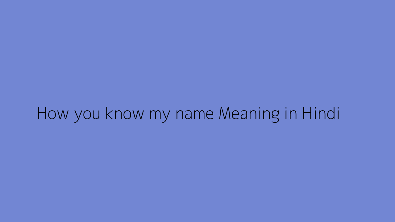 How you know my name meaning in Hindi