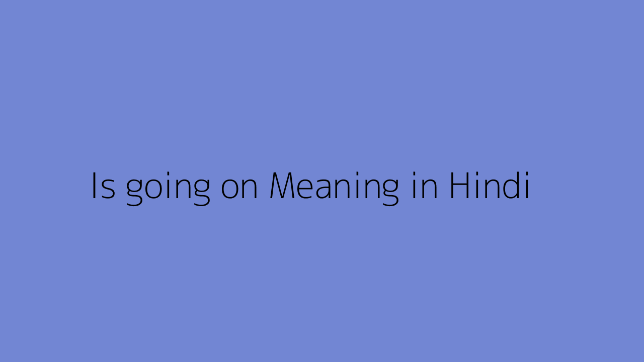 is-going-on-meaning-in-hindi