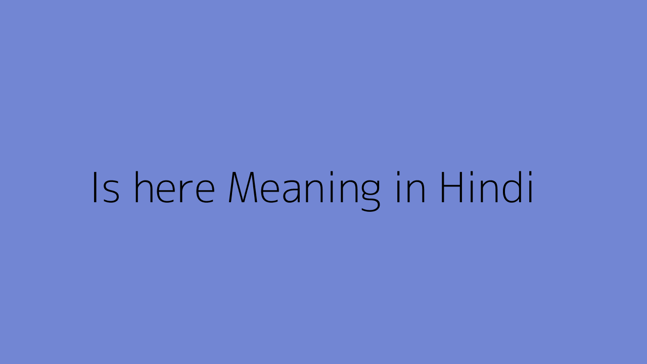 Is Here Meaning In Hindi