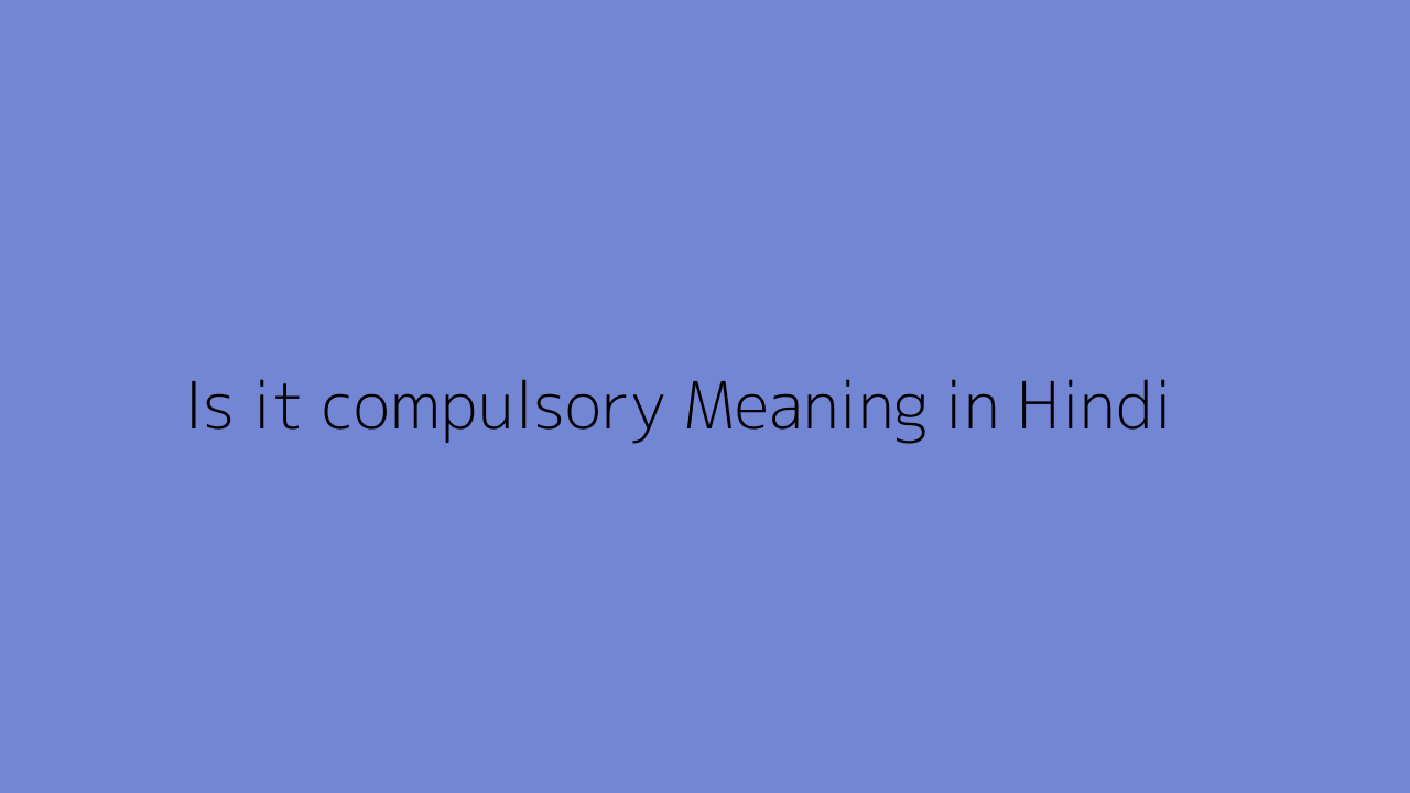 Is It Compulsory Meaning In Hindi