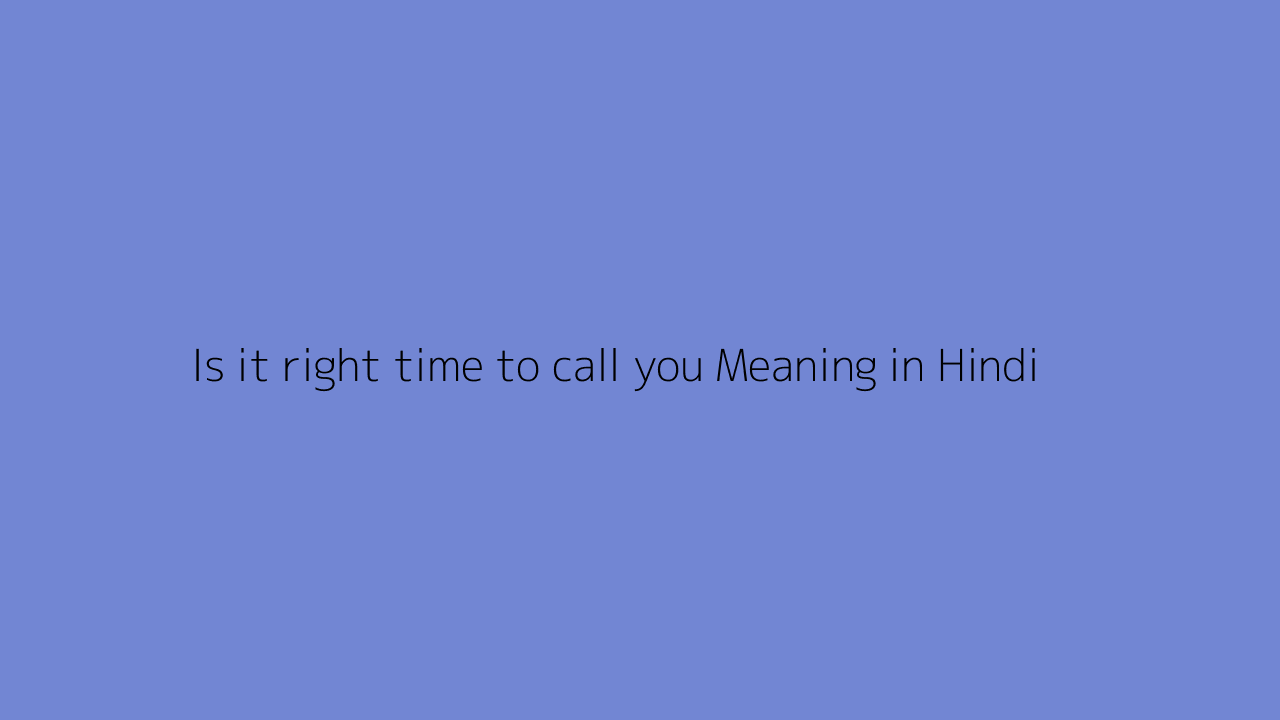 Is it right time to call you meaning in Hindi