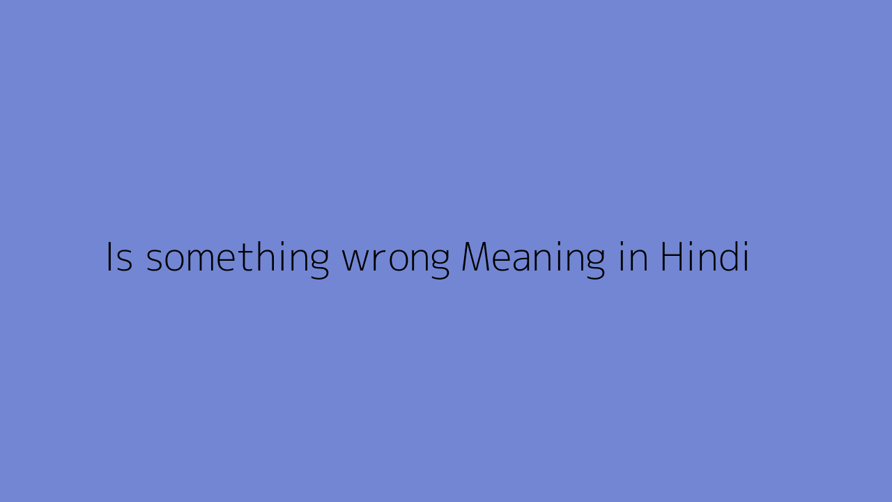 Is something wrong meaning in Hindi