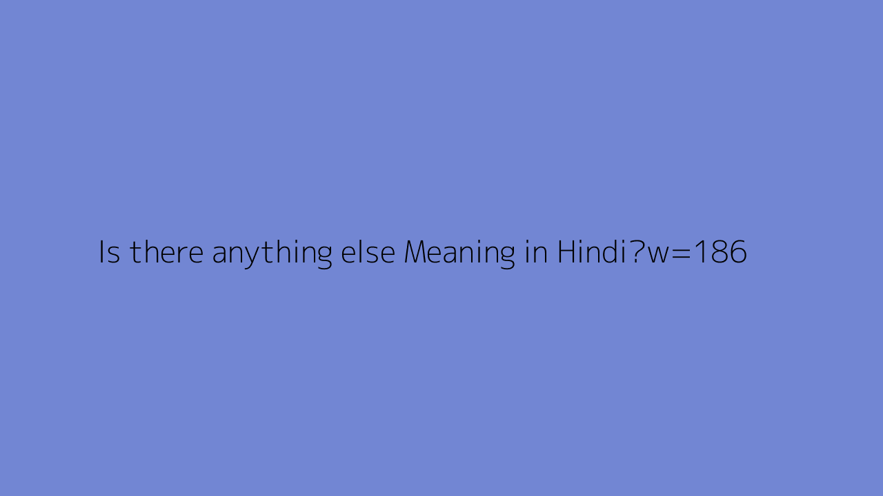 Is There Anything Else Meaning In Hindi Is There Anything Else Meaning In Hindi