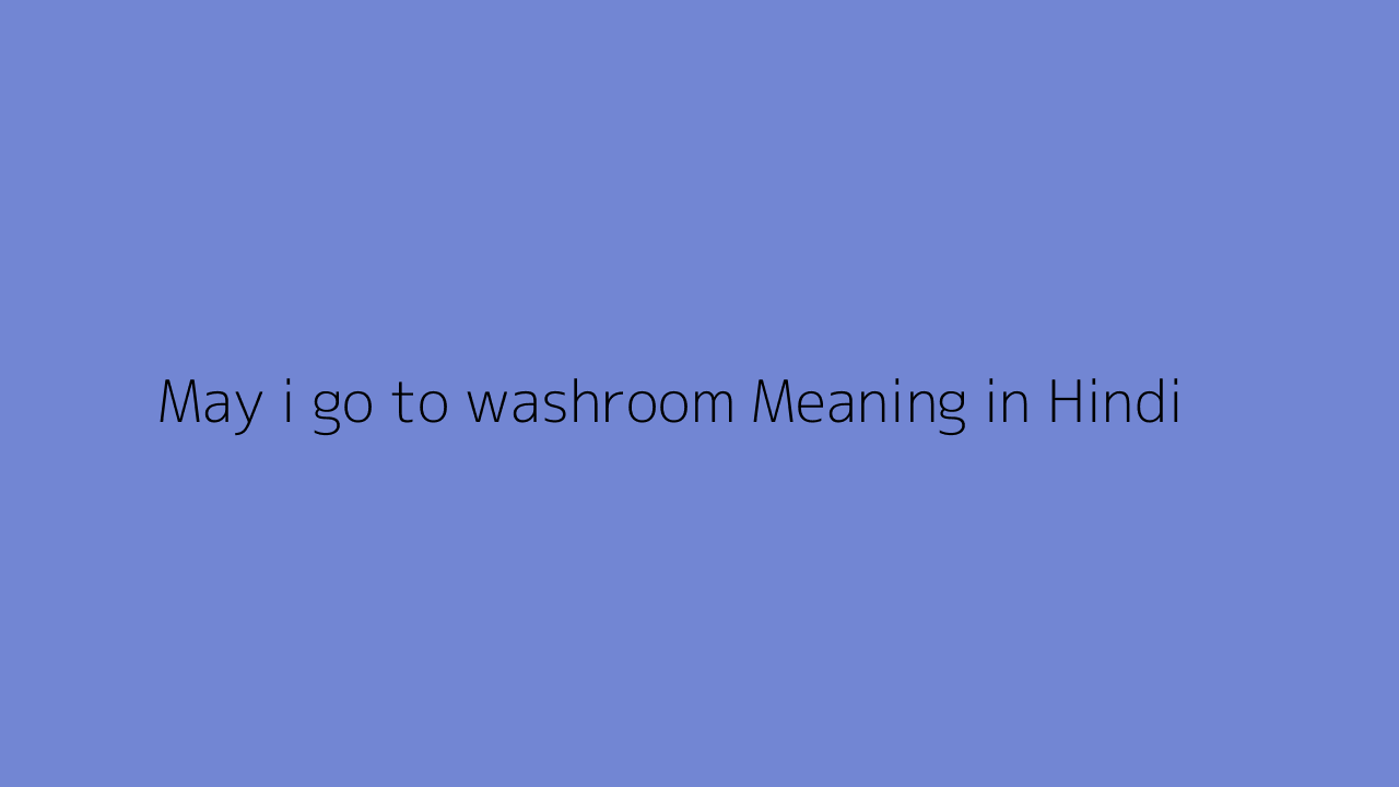 May i go to washroom meaning in Hindi