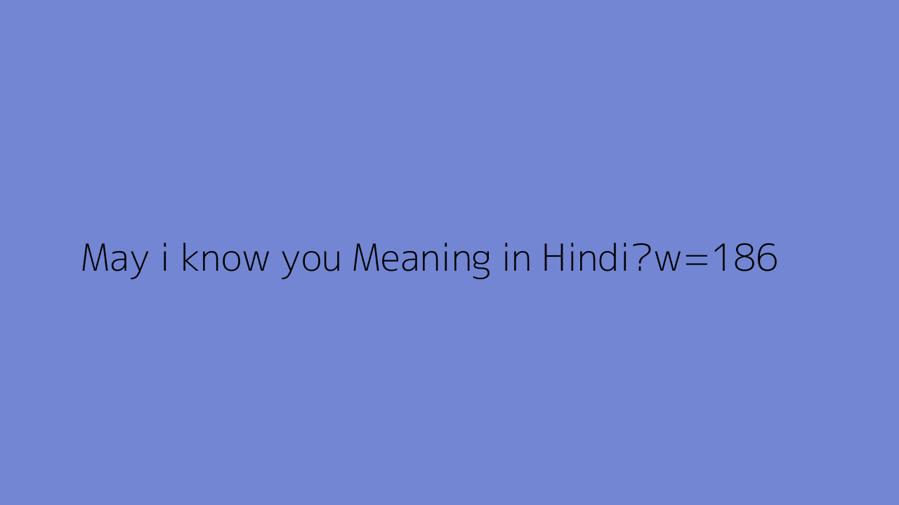  May I Know You Meaning In Hindi 