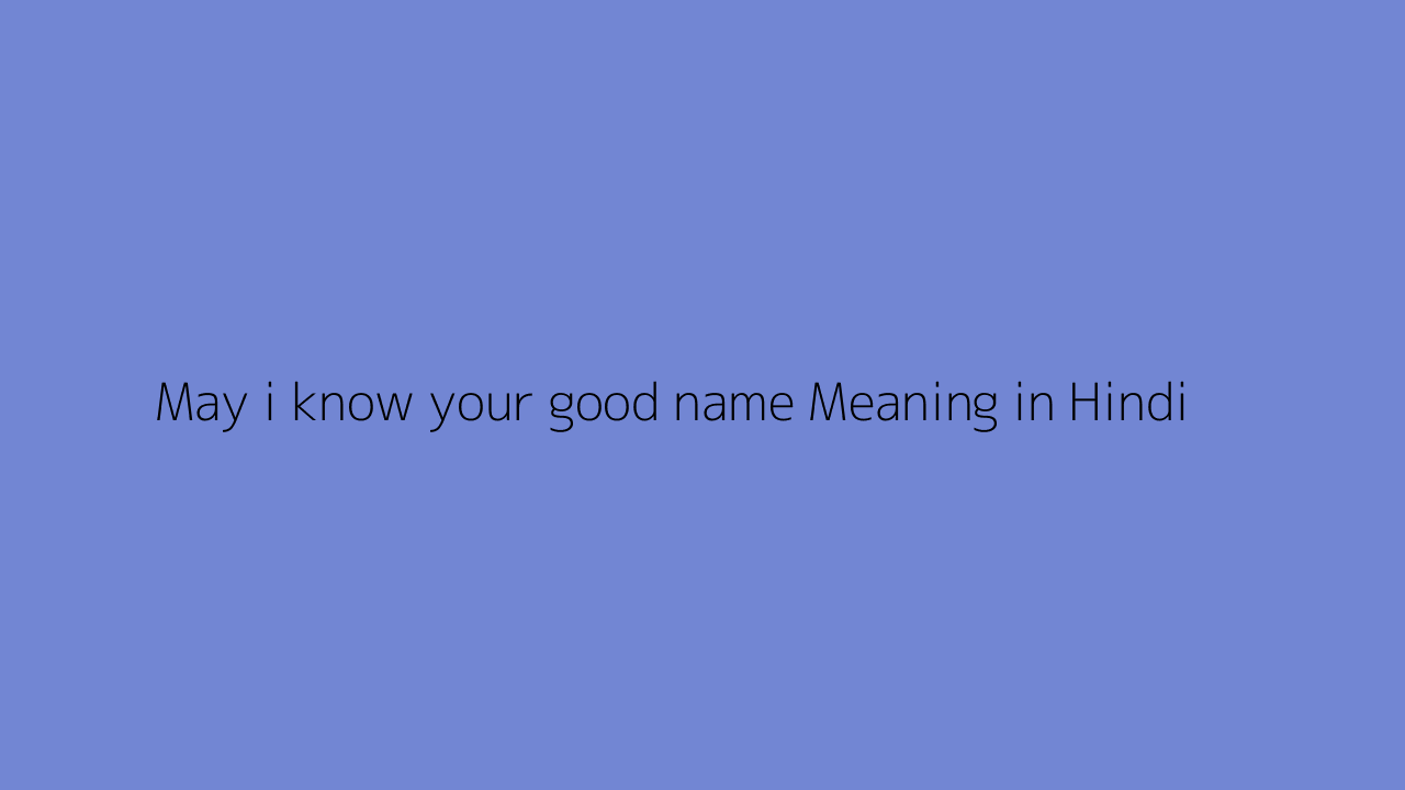 May i know your good name meaning in Hindi