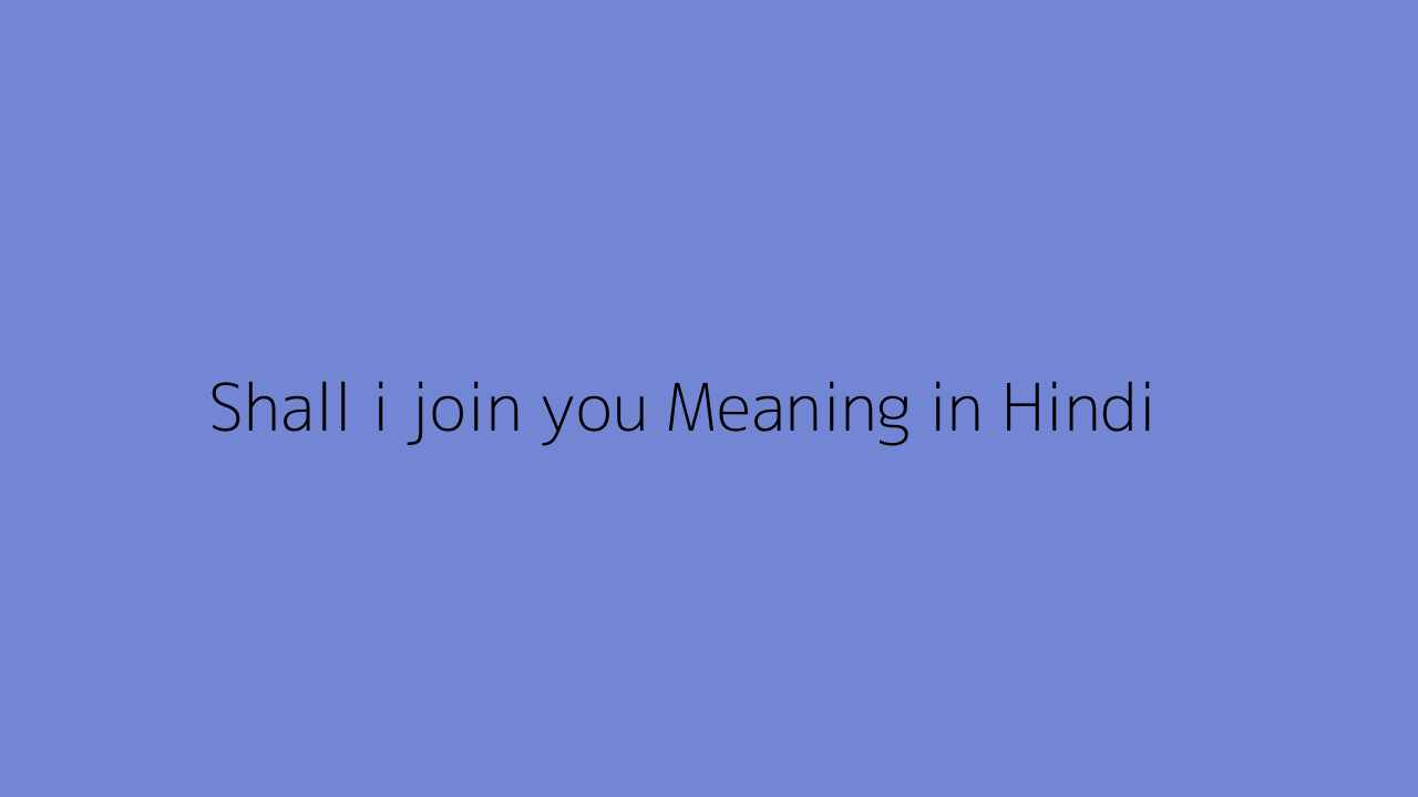 Shall i join you meaning in Hindi