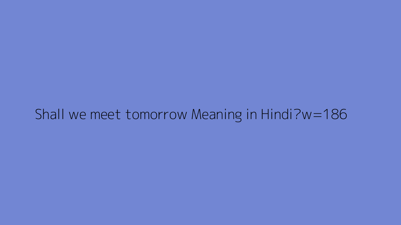 Shall We Meet Tomorrow Meaning In Hindi