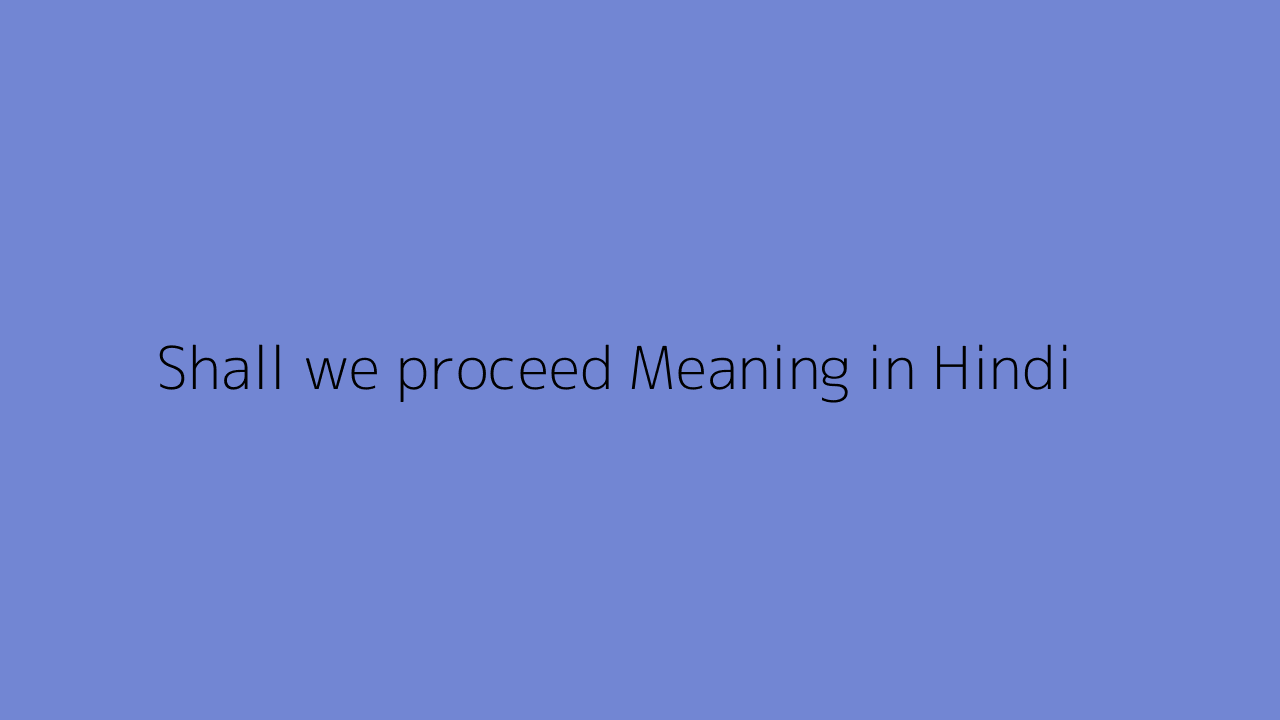 shall-we-proceed-meaning-in-hindi