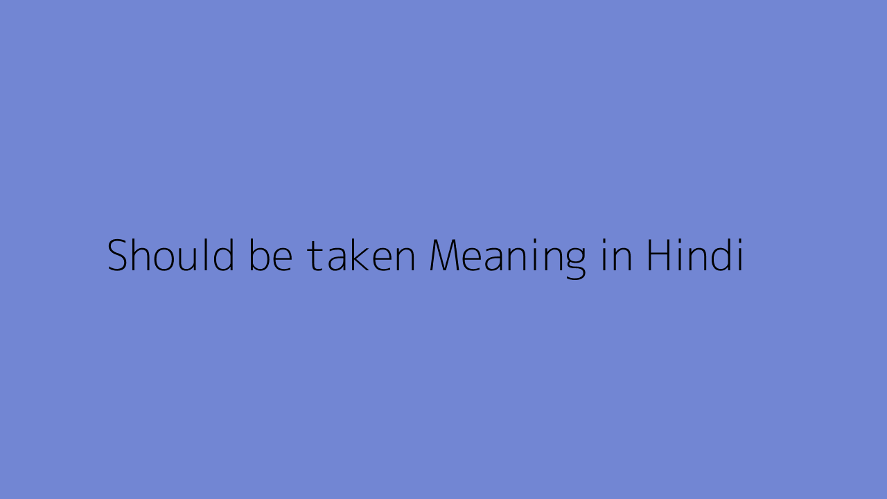 should-be-taken-meaning-in-hindi