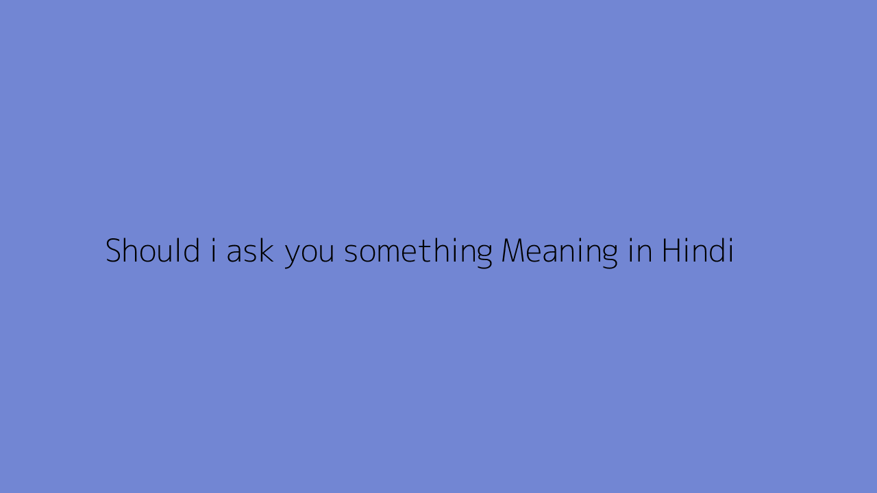 Should i ask you something meaning in Hindi