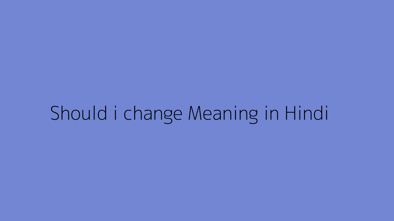 should-i-change-meaning-in-hindi