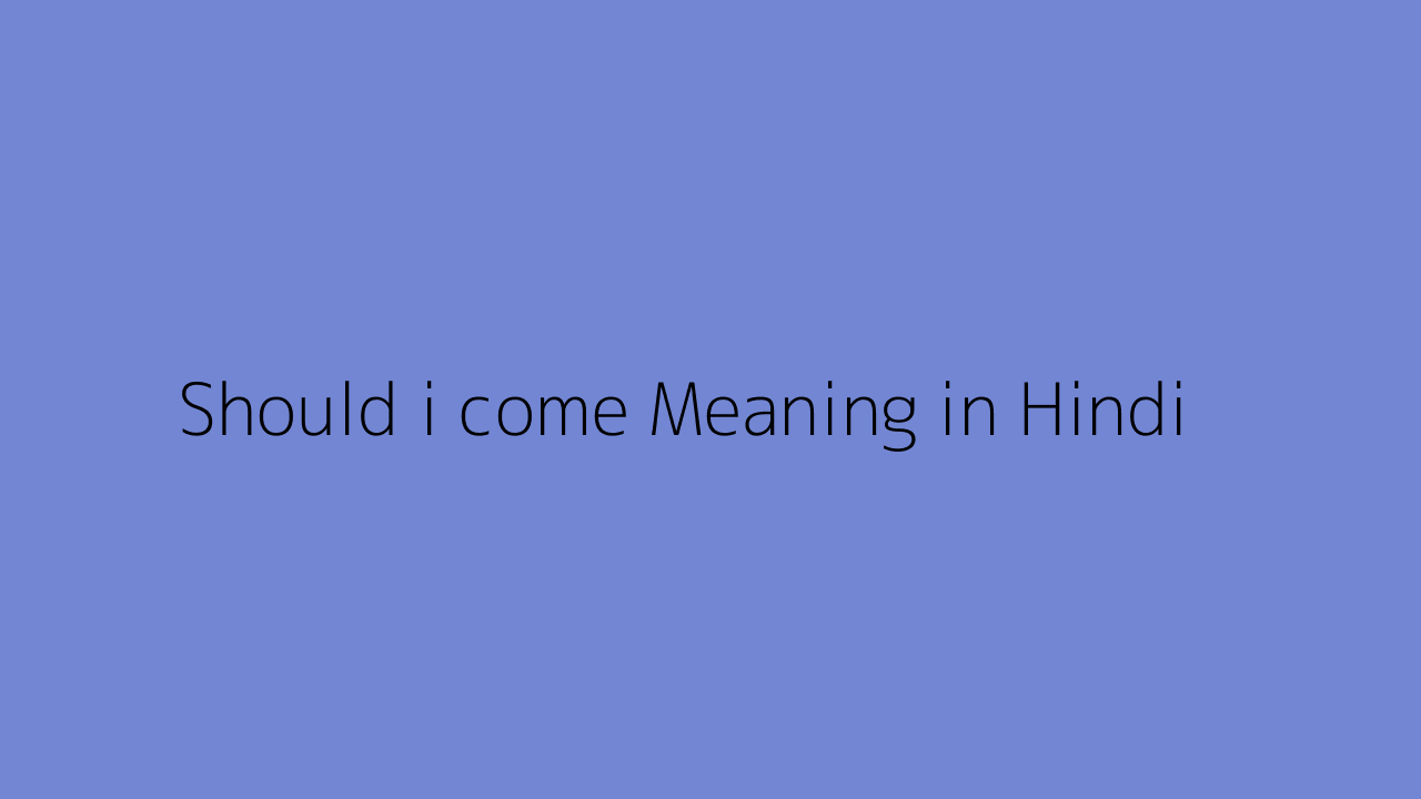 should-i-come-meaning-in-hindi