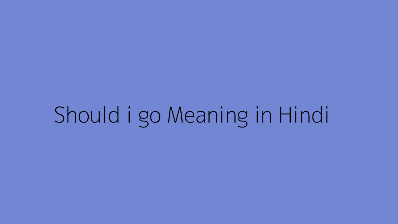 should-i-go-meaning-in-hindi