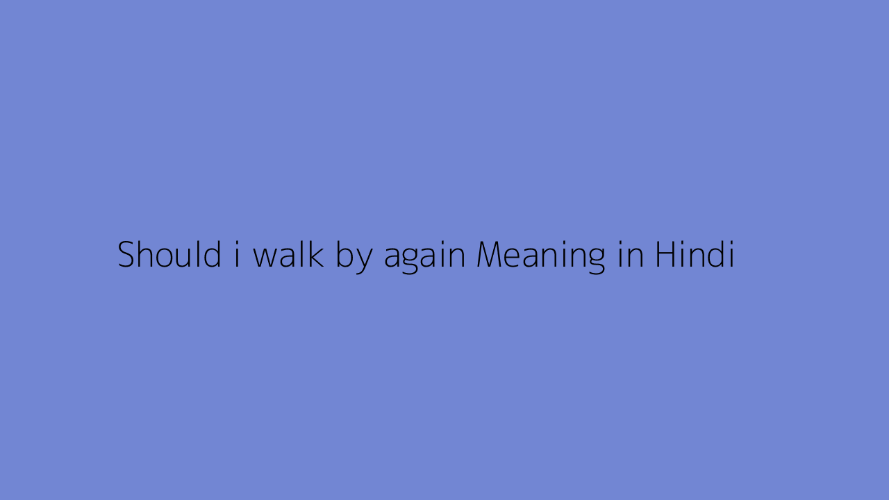 Should i walk by again meaning in Hindi