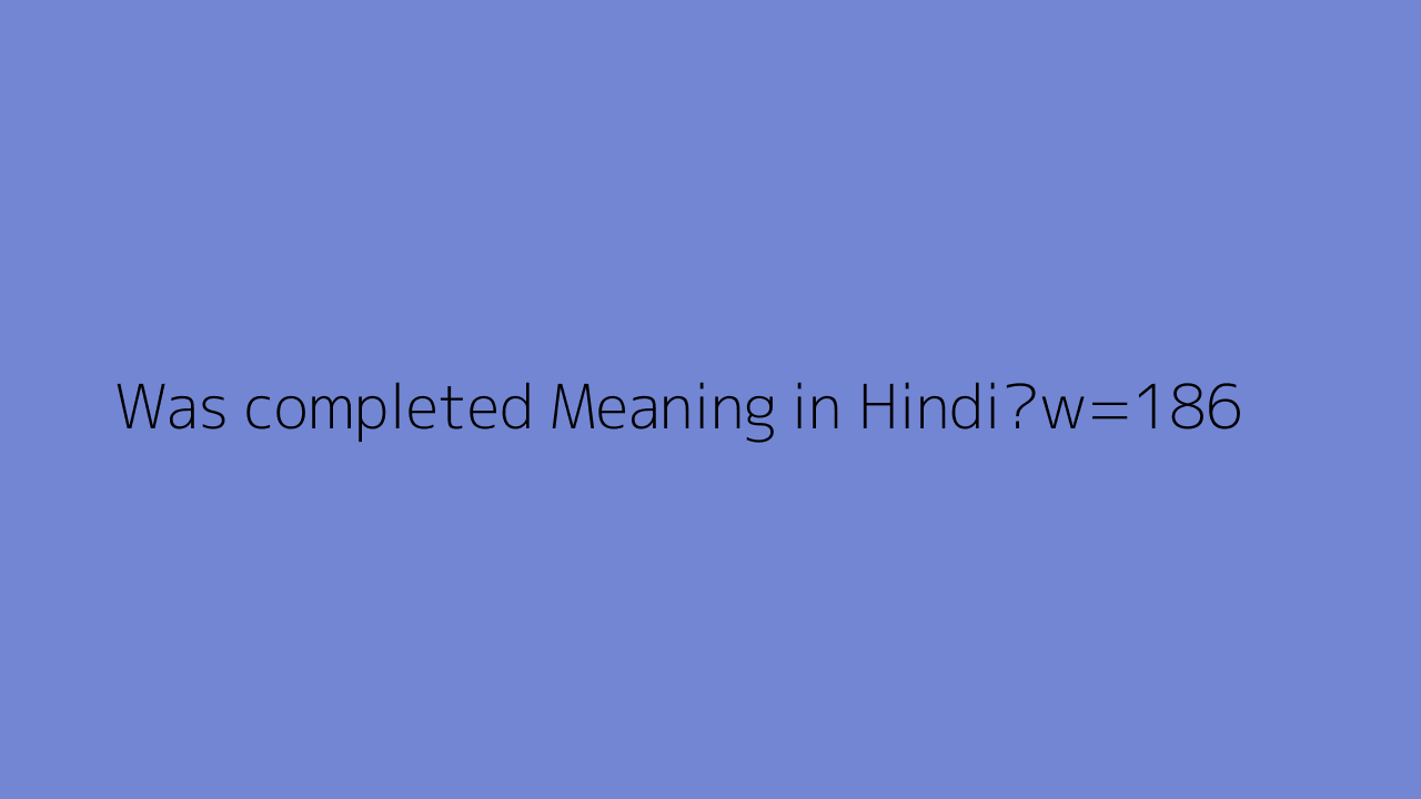 Was completed Meaning In Hindi 