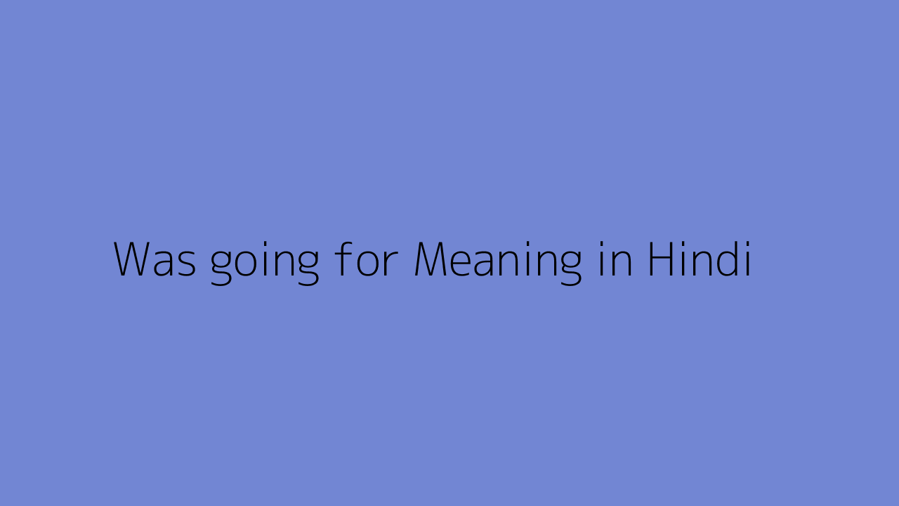 Was Going For Meaning In Hindi