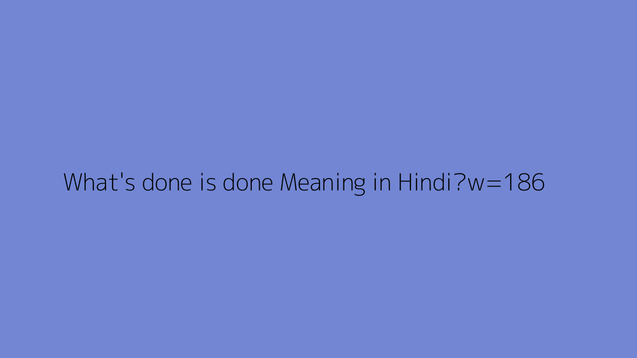 What s Done Is Done Meaning In Hindi