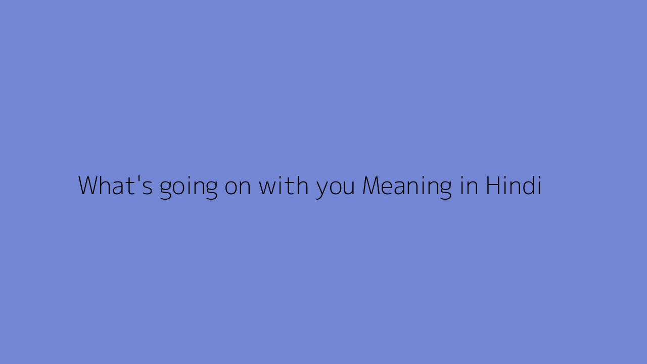 what-s-going-on-with-you-meaning-in-hindi