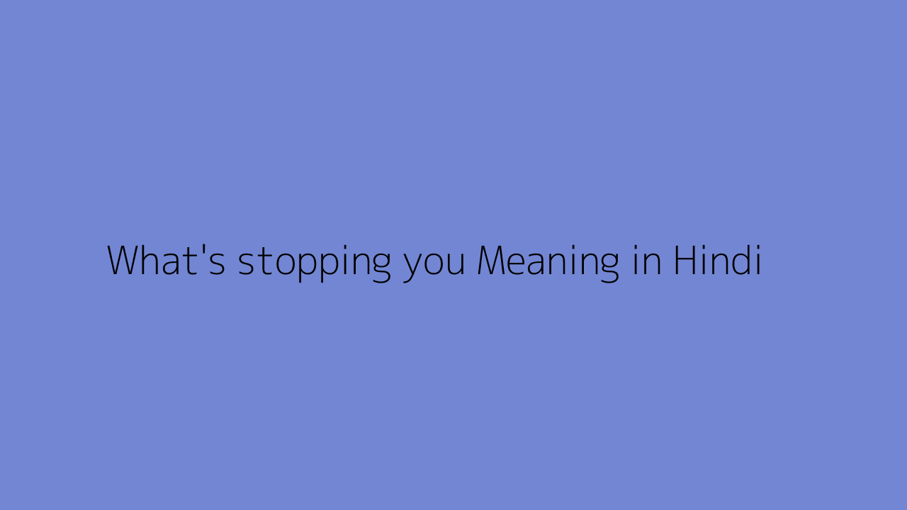 What's stopping you meaning in Hindi