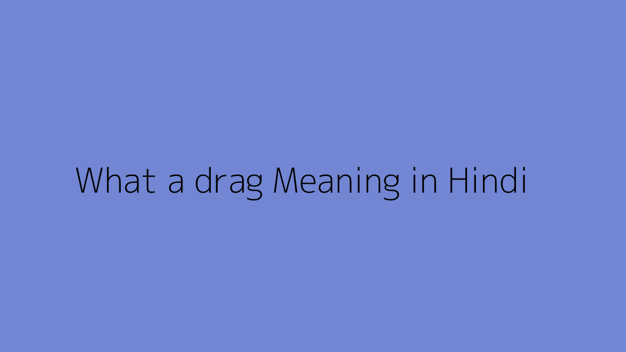 what-a-drag-meaning-in-hindi