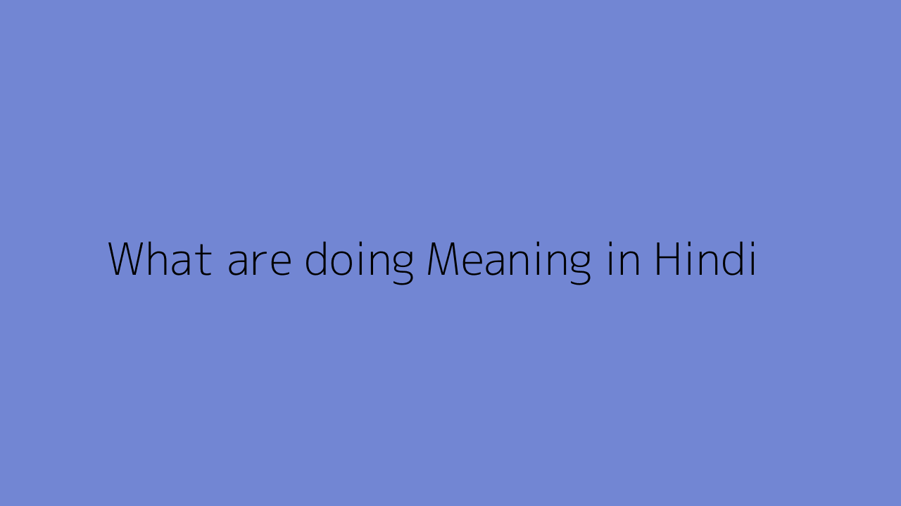 what-are-doing-meaning-in-hindi